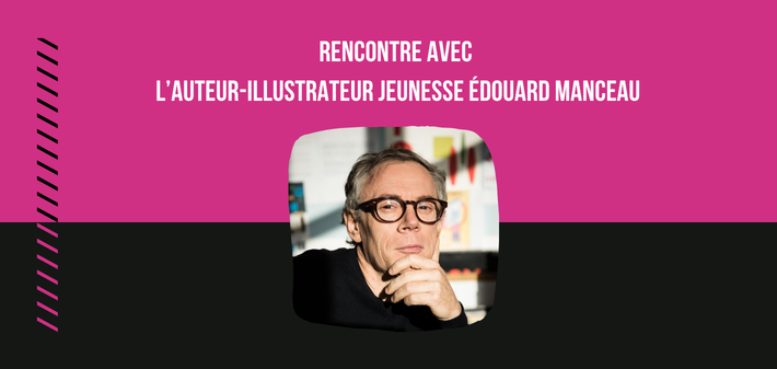 Rencontre avec l’auteur-illustrateur jeunesse Édouard Manceau